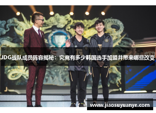 JDG战队成员阵容揭秘:究竟有多少韩国选手加盟并带来哪些改变 JDG战队成员阵容揭秘:究竟有多少韩国选手加盟并带来哪些改变