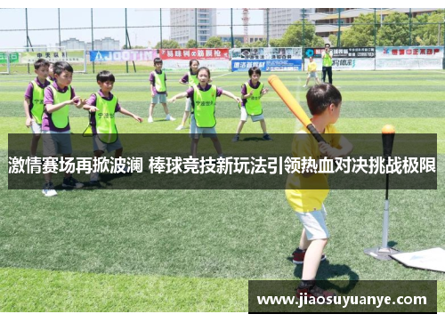 激情赛场再掀波澜 棒球竞技新玩法引领热血对决挑战极限 激情赛场再掀波澜 棒球竞技新玩法引领热血对决挑战极限