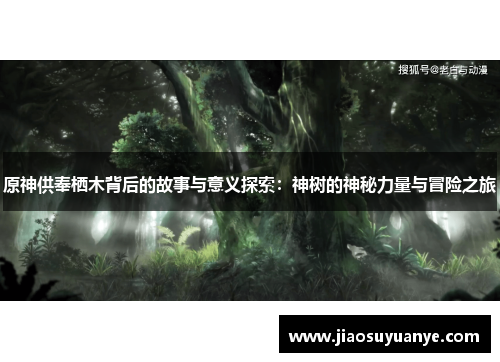 原神供奉栖木背后的故事与意义探索：神树的神秘力量与冒险之旅