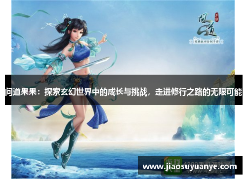 问道果果：探索玄幻世界中的成长与挑战，走进修行之路的无限可能