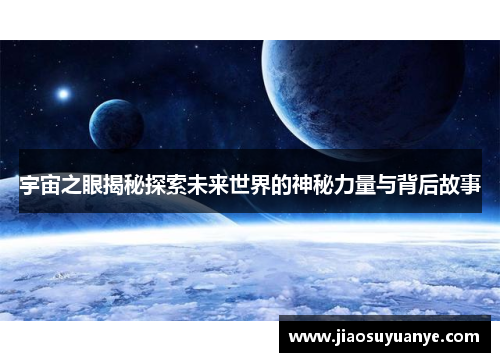 宇宙之眼揭秘探索未来世界的神秘力量与背后故事