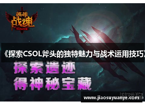 《探索CSOL斧头的独特魅力与战术运用技巧》